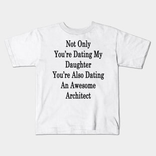 Not Only You're Dating My Daughter You're Also Dating An Awesome Architect Kids T-Shirt